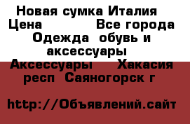 Новая сумка Италия › Цена ­ 4 500 - Все города Одежда, обувь и аксессуары » Аксессуары   . Хакасия респ.,Саяногорск г.